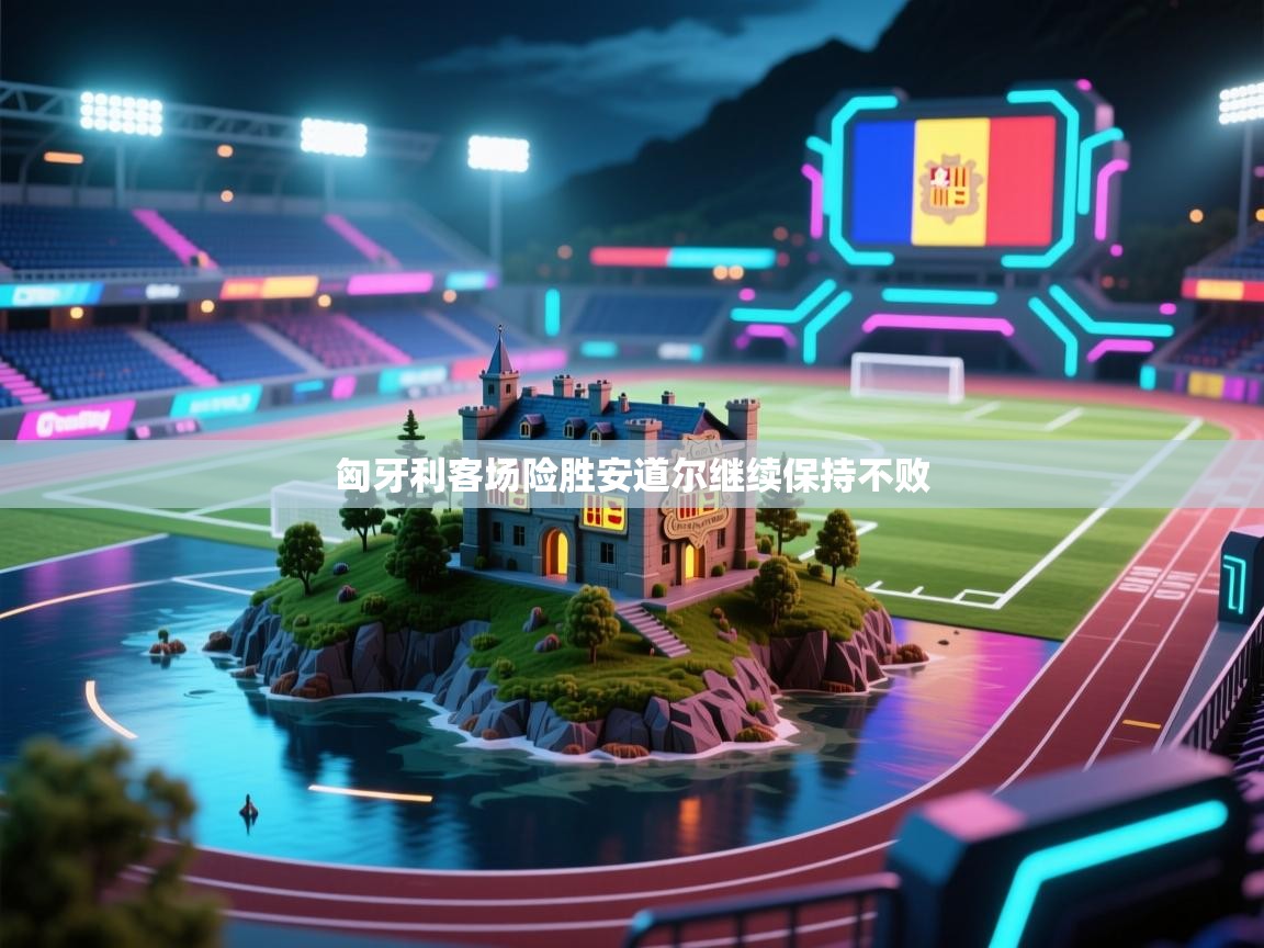 匈牙利客场险胜安道尔继续保持不败 第2张