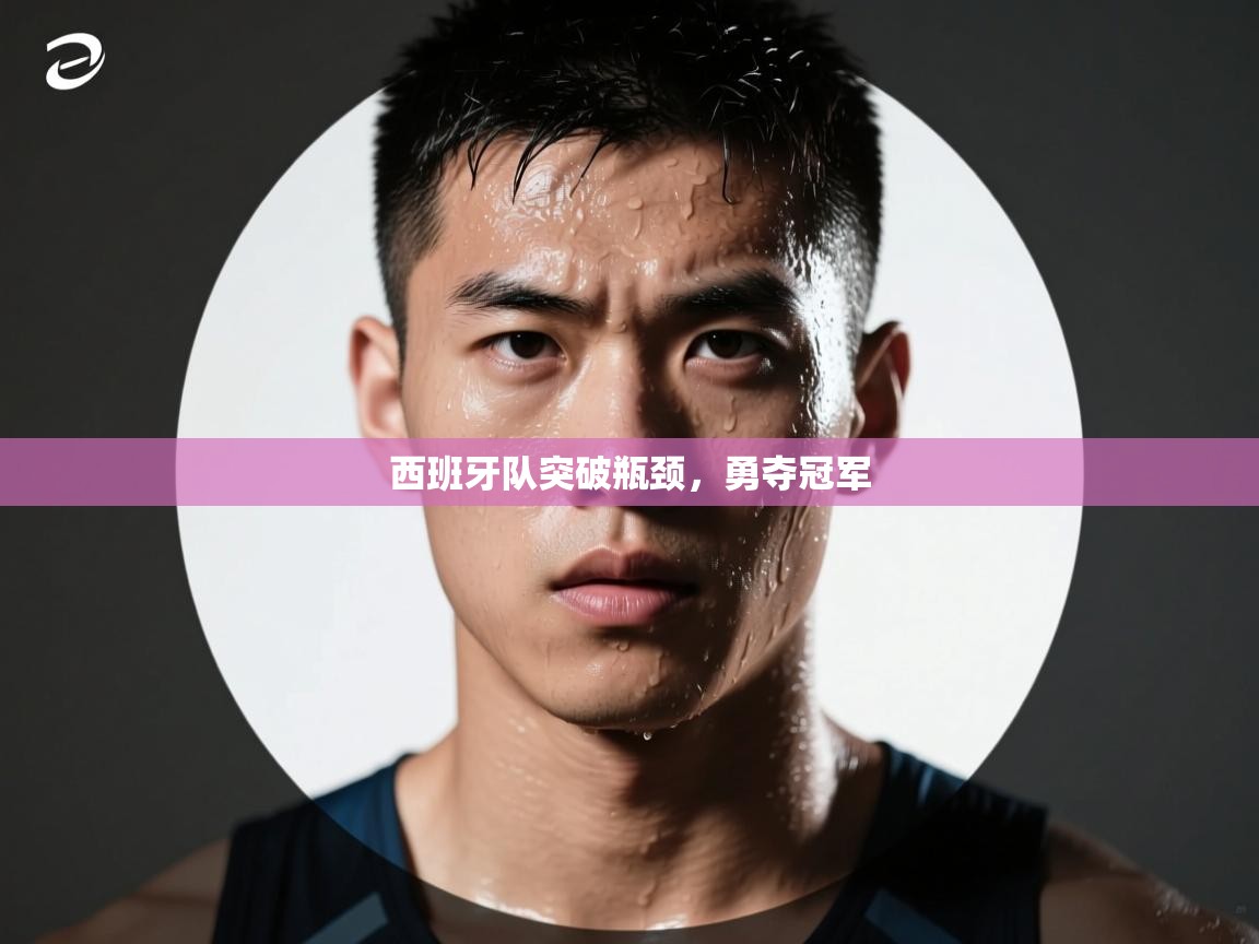 西班牙队突破瓶颈，勇夺冠军