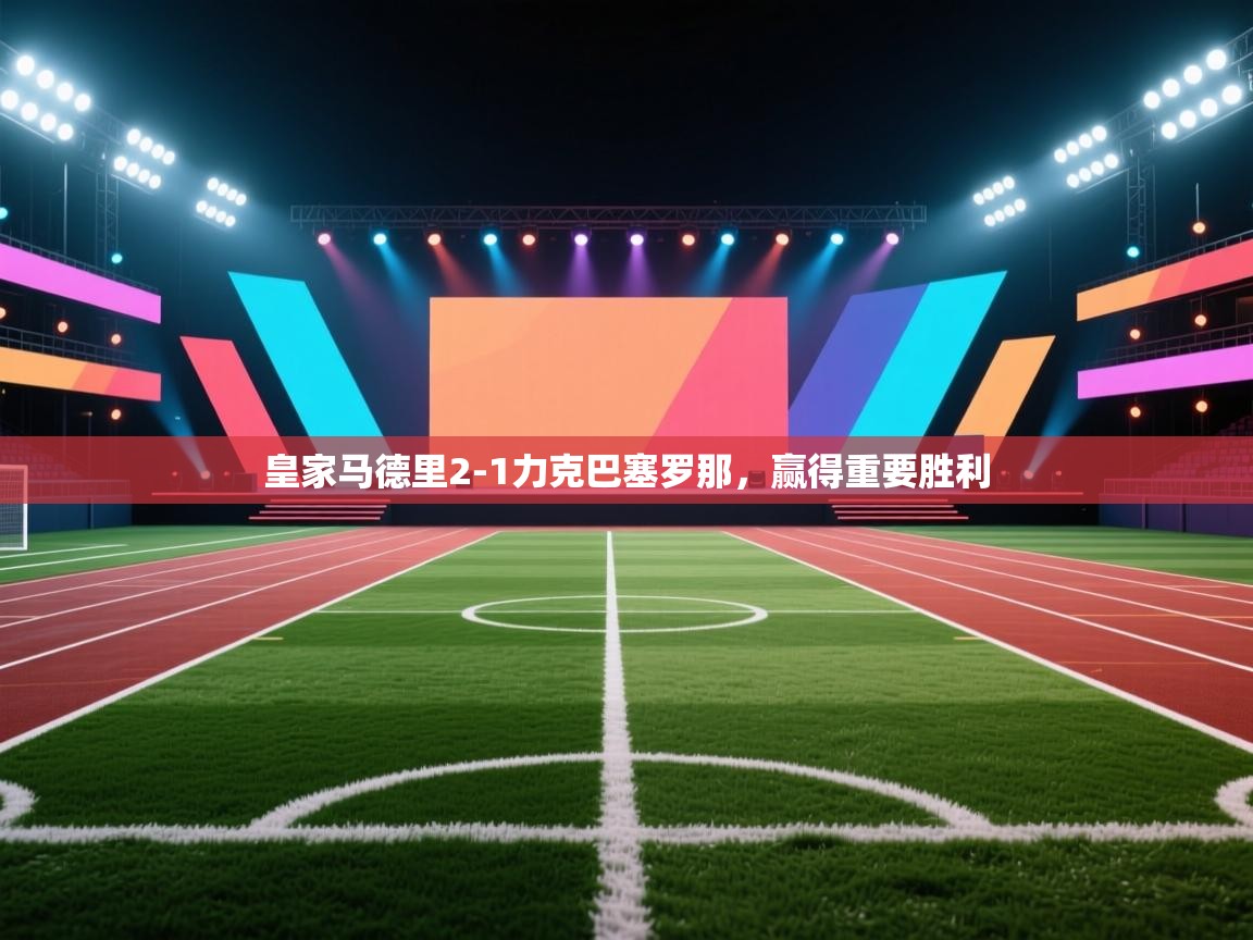 皇家马德里2-1力克巴塞罗那，赢得重要胜利