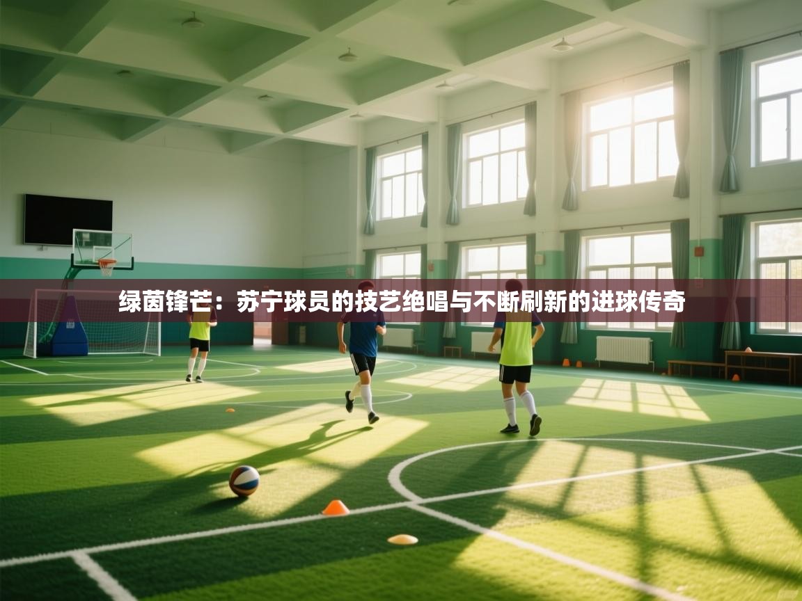 绿茵锋芒：苏宁球员的技艺绝唱与不断刷新的进球传奇  第2张