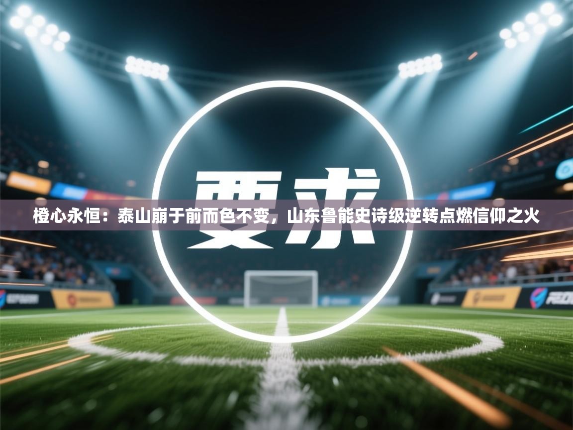 橙心永恒：泰山崩于前而色不变，山东鲁能史诗级逆转点燃信仰之火  第2张