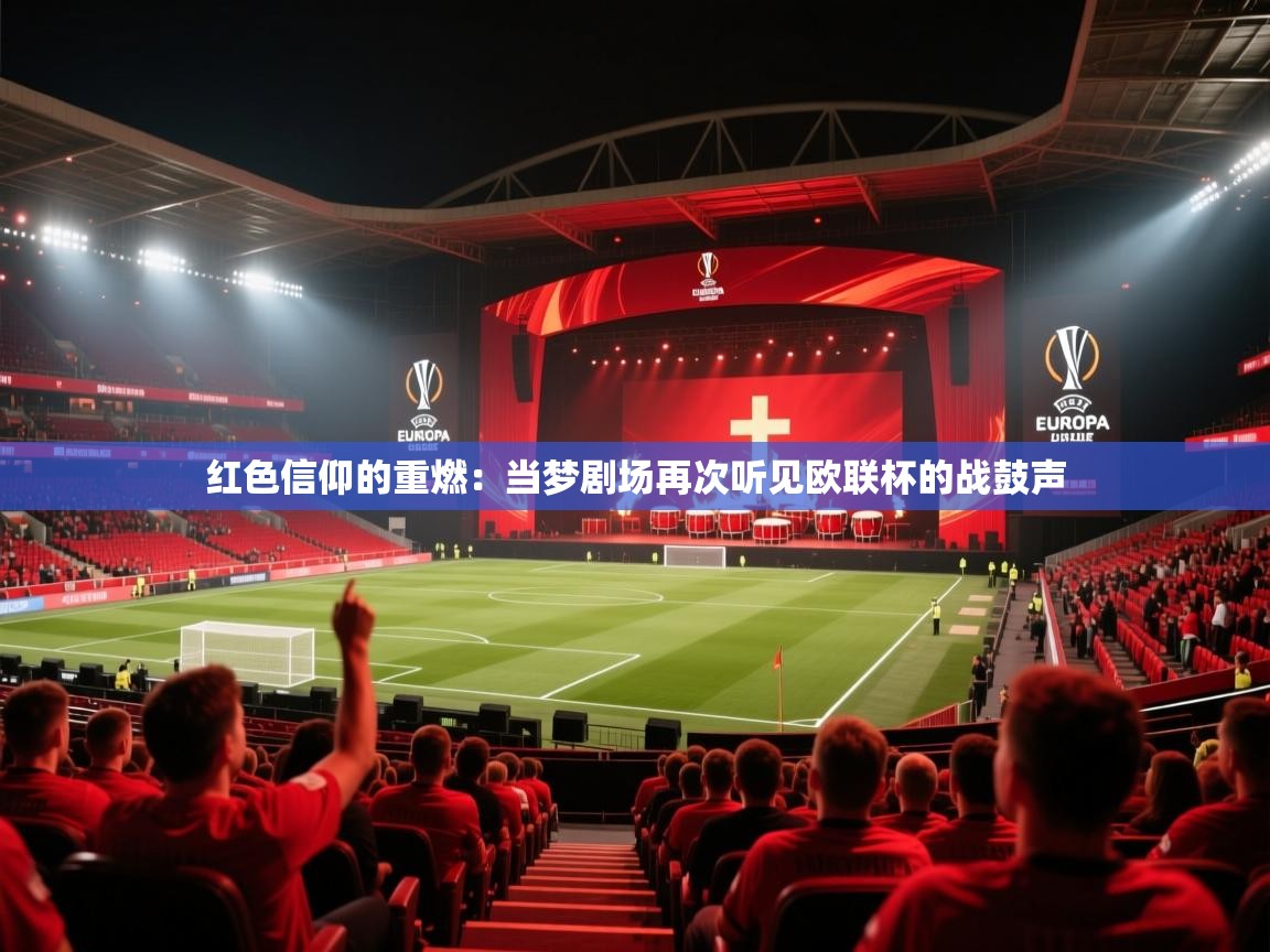 红色信仰的重燃：当梦剧场再次听见欧联杯的战鼓声  第1张