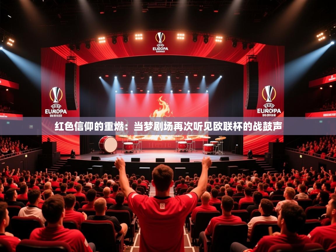 红色信仰的重燃：当梦剧场再次听见欧联杯的战鼓声  第2张