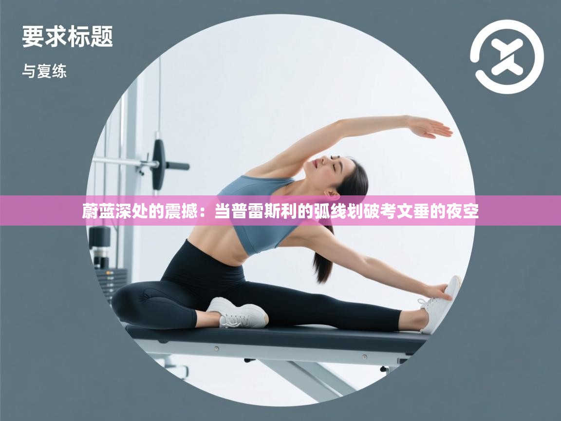 蔚蓝深处的震撼：当普雷斯利的弧线划破考文垂的夜空