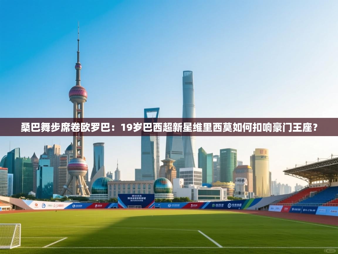 桑巴舞步席卷欧罗巴：19岁巴西超新星维里西莫如何扣响豪门王座？  第1张