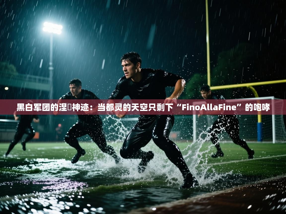 黑白军团的涅槃神迹：当都灵的天空只剩下“FinoAllaFine”的咆哮  第1张