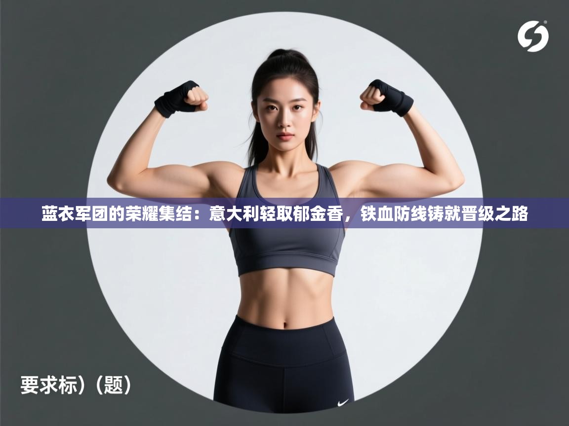 蓝衣军团的荣耀集结：意大利轻取郁金香，铁血防线铸就晋级之路