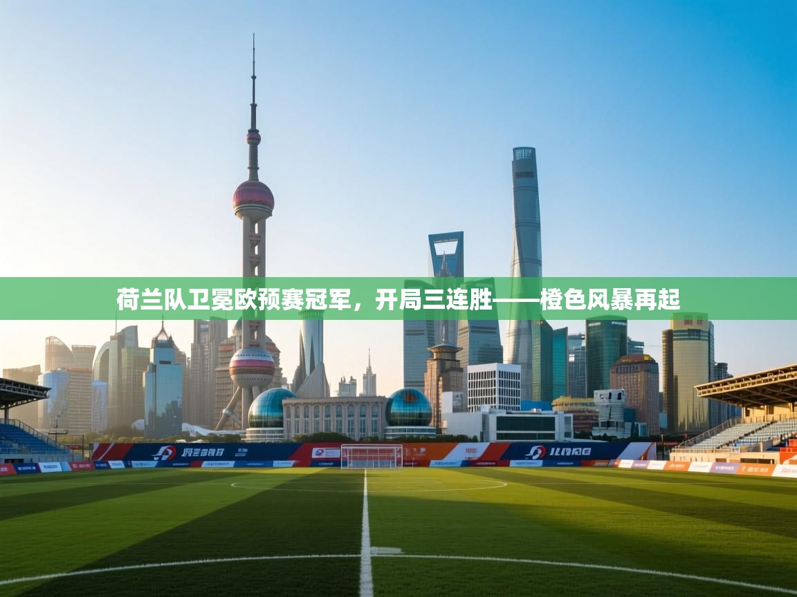 荷兰队卫冕欧预赛冠军，开局三连胜——橙色风暴再起  第1张