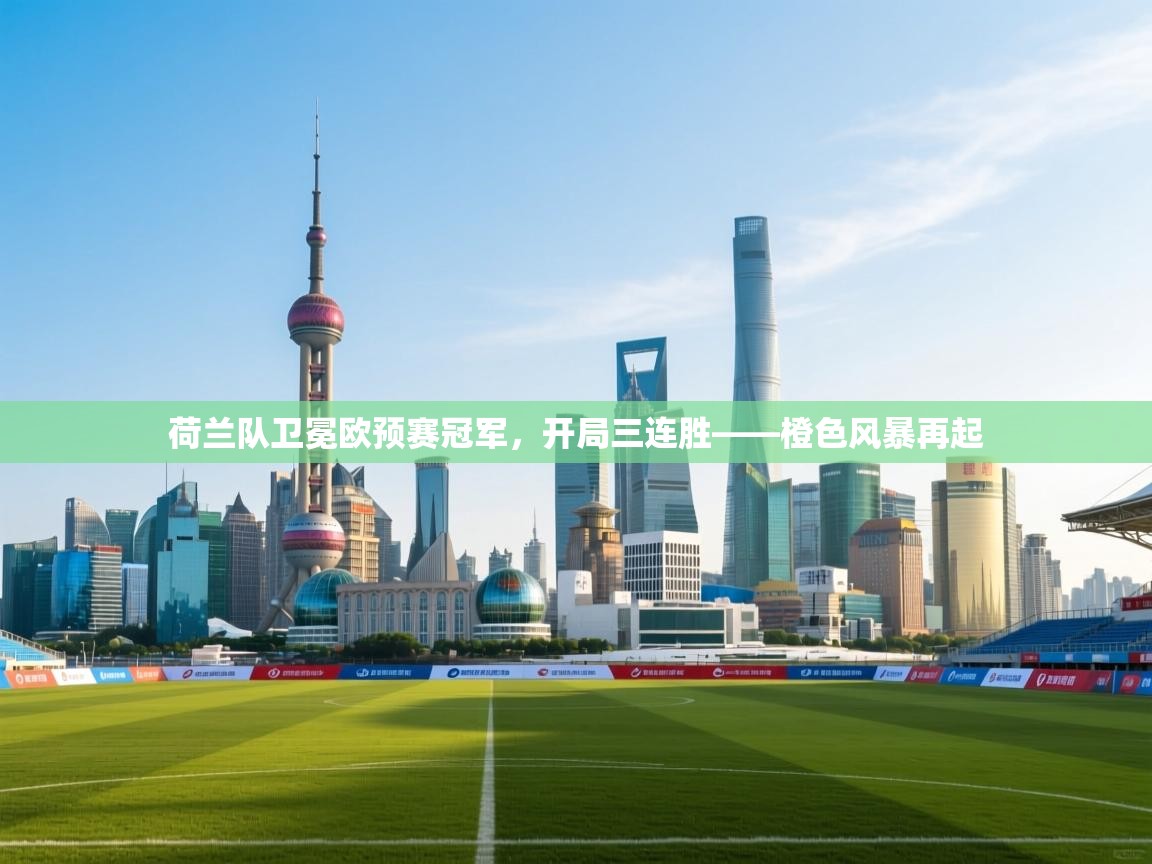 荷兰队卫冕欧预赛冠军，开局三连胜——橙色风暴再起  第2张