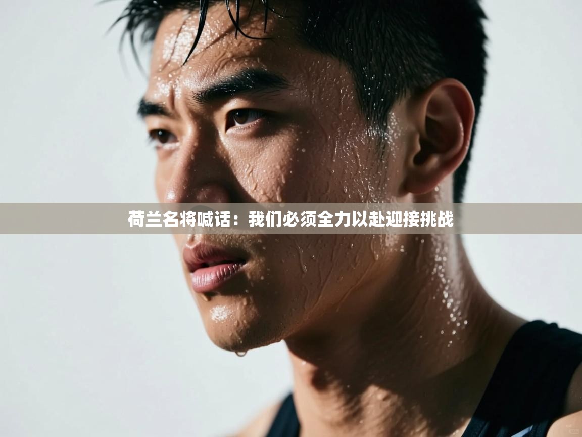 荷兰名将喊话：我们必须全力以赴迎接挑战