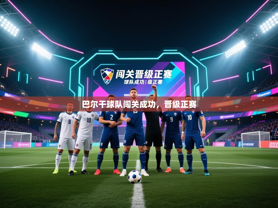巴尔干球队闯关成功,晋级正赛 第1张