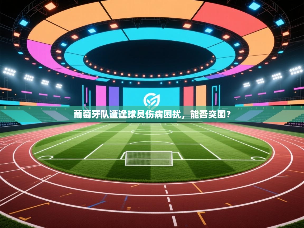 葡萄牙队遭逢球员伤病困扰，能否突围？  第1张