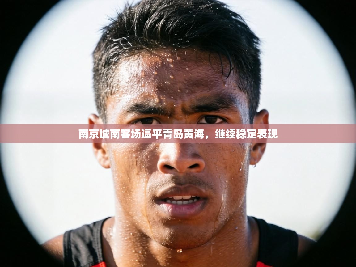 南京城南客场逼平青岛黄海,继续稳定表现 第2张