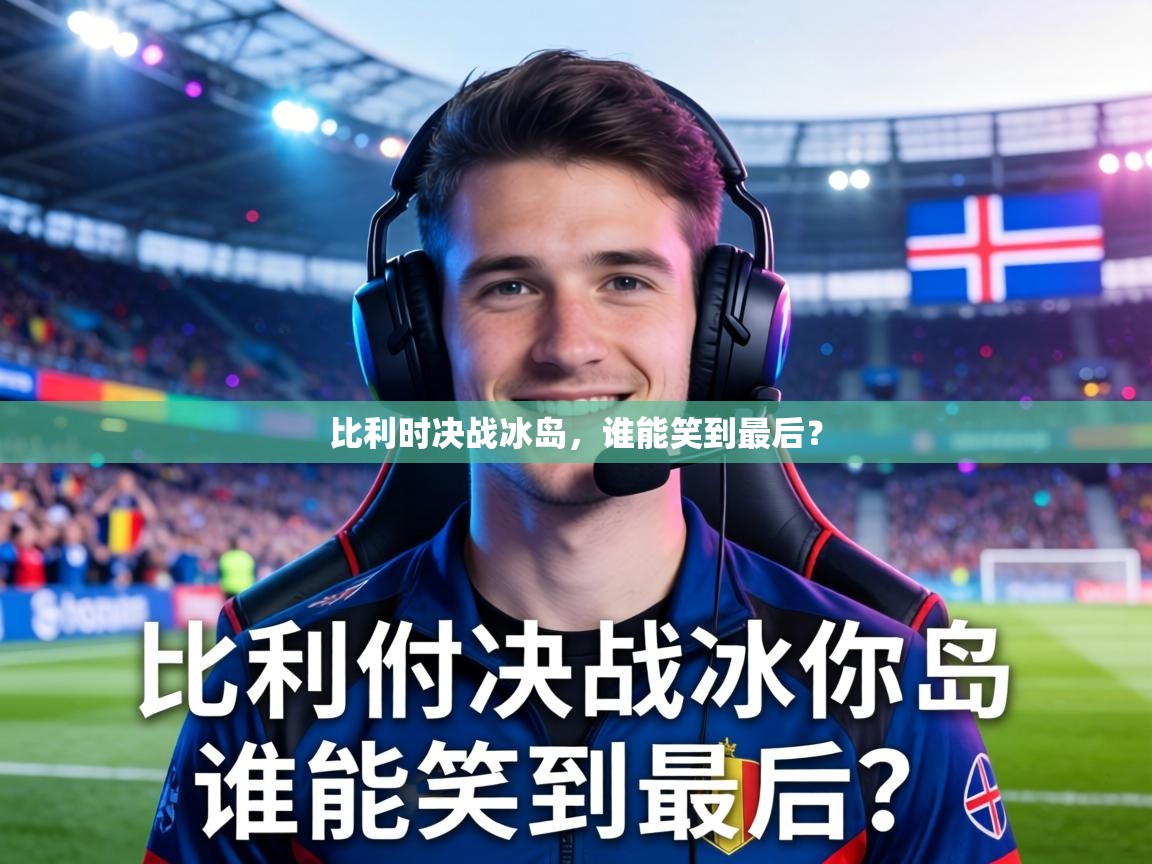 比利时决战冰岛，谁能笑到最后？